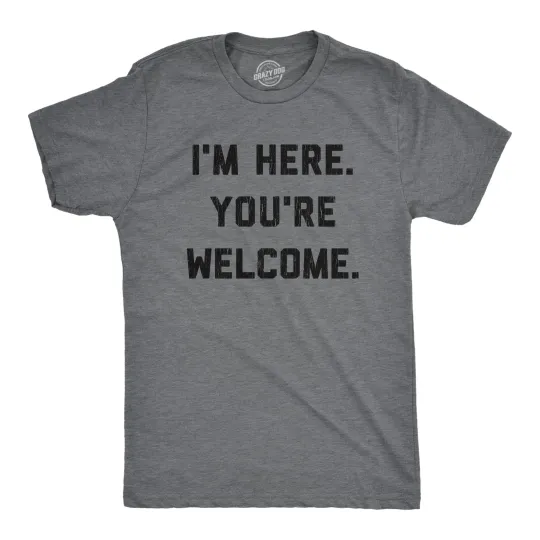 Discover Mens I'm Here You're Welcome T Shirt Funny Sarcasm Humor Graphic Novelty Tee