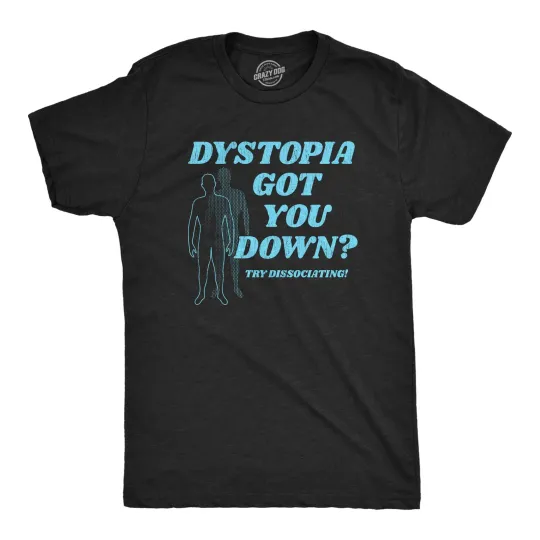 Discover Mens Dystopia Got You Down Try Dissociating T Shirt Funny Distraction Joke Tee