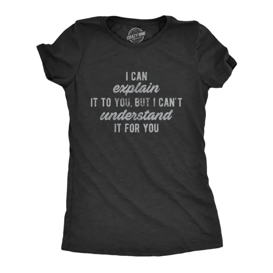 Discover Womens I Can Explain It to You, But I Can't Understand It for You T Shirt Funny
