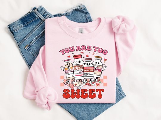 Discover You Are Too Sweet Nurse Valentine Sweatshirt, Insulin Diabetes ICU Nurse Sweatshirt, Valentine Gift For Nurse, Pharmacist Diabetic Nurse Tee