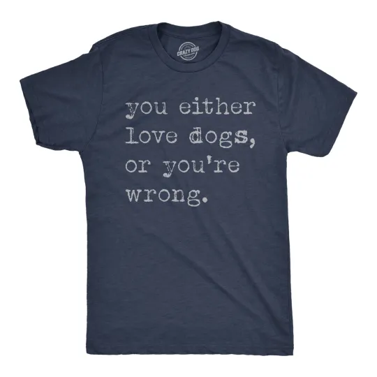 Discover Mens Funny T Shirts You Either Love Dogs Or Youre Wrong Sarcastic Dog Tee