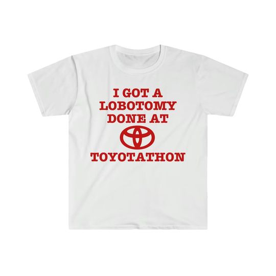 Discover Funny Meme T-Shirt I Got a Lobotomy Done at Toyotathon