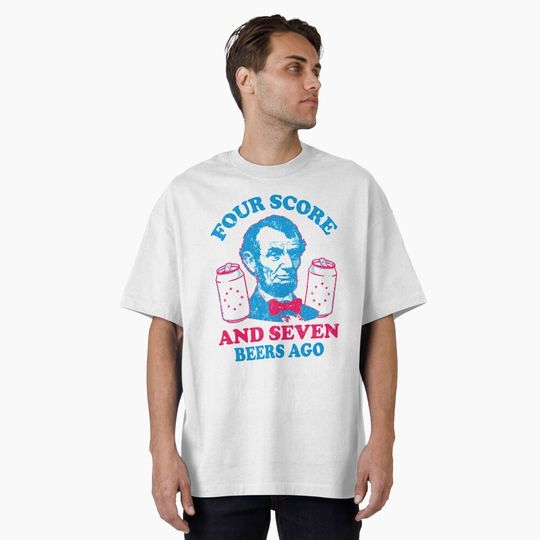 Discover Four Score and seven Beers Ago Abe Abraham Lincoln  Oversized T-Shirt