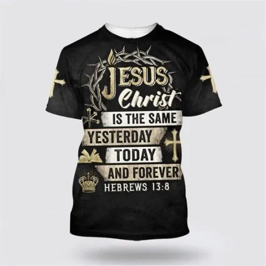 Discover Jesus Christ Is The Same Yesterday Today Christians 3D T-Shirt