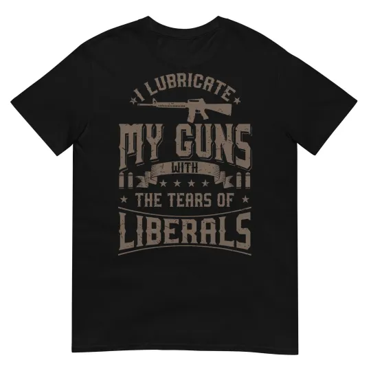 Discover I Lubricate My Guns with The Tears of Liberals Shirt US Gift T-Shirt