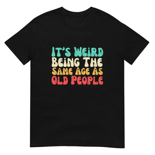 Discover It's Weird Being The Same Age As Old People T-Shirt