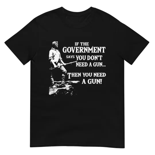 Discover If The Government Says You Don't Need A Gun T-Shirt