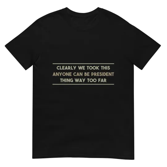 Discover We Took This Anyone Can be President Thing Too Far T-Shirt