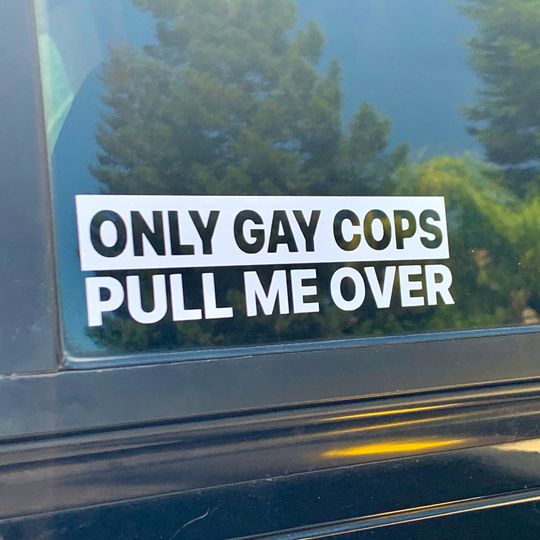 Only Gay Cops Pull Me Over Vinyl Decal: Funny Bumper Sticker