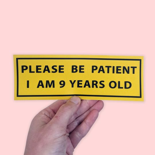 Please Be Patient I Am 9 Years Old Funny Car Bumper Sticker
