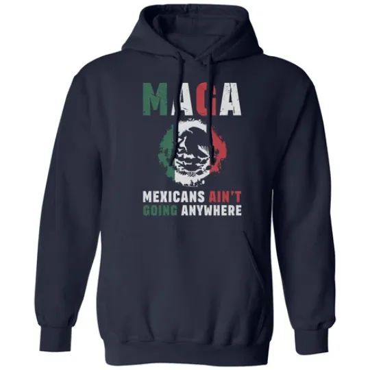 Discover MAGA Mexicans Aint Going Anywhere Anti Trump Deport Unisex Hooded Sweatshirt