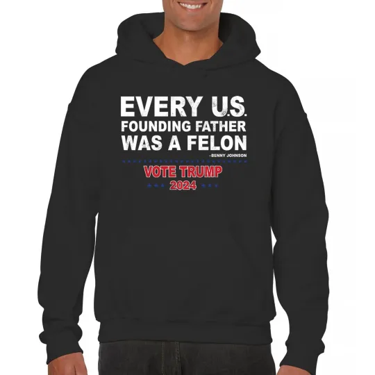 Discover Vote Trump 2024 Sweatshirt Every US Founding Father Was a Felon MAGA Hoodie