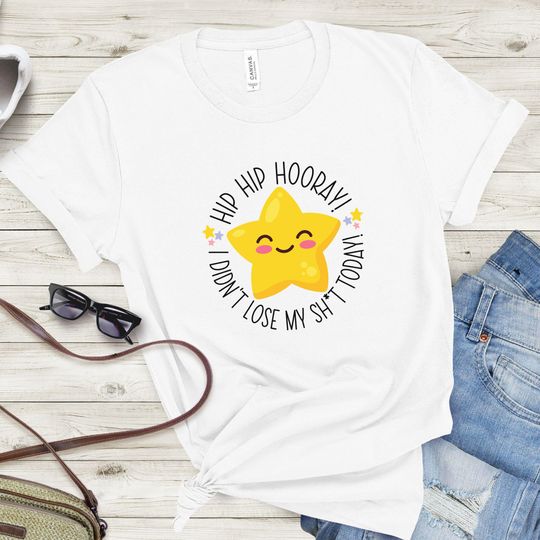Discover Hip Hip Hooray Didn't Lose My Sh*t Today Tee, Gold Star Shirt, Best Friend Gift, Gift For Mom, Hilarious Gift, Funny Affirmation