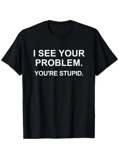 Discover Funny Sarcastic I See Your Problem. You're Stupid T-Shirt  Casual Tee