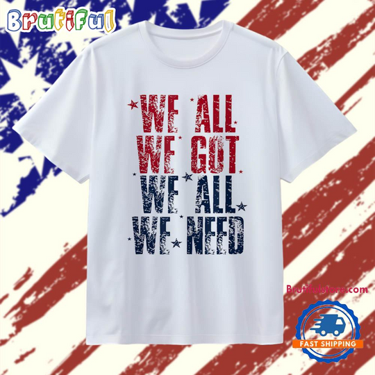 Discover We all we got we all we need Patriot T Shirt