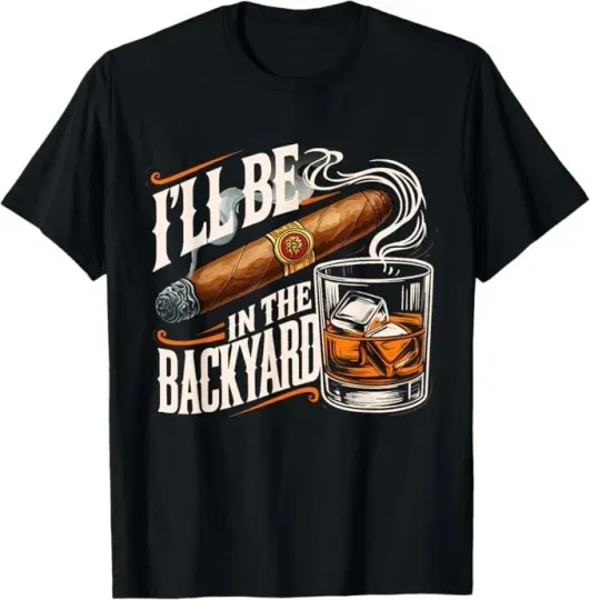 Discover I'll Be In The Backyard Funny Cigar And Bourbon Lovers T-Shirt S-5XL