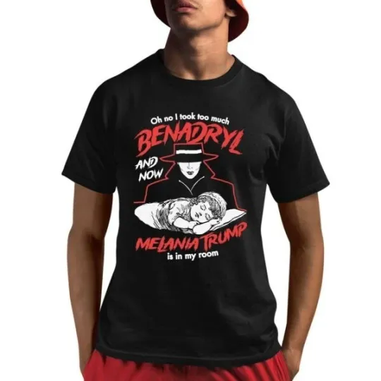 Discover Oh No I Took Too Much Benadryl And Now Melania Trump Is In My Room Shirt