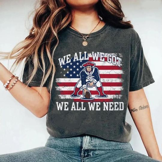 Discover New England Patriots "We All We Got. We All We Need." flag Shirt Sweatshirt, Patriotic Football T Shirt, American Flag Sports Shirt