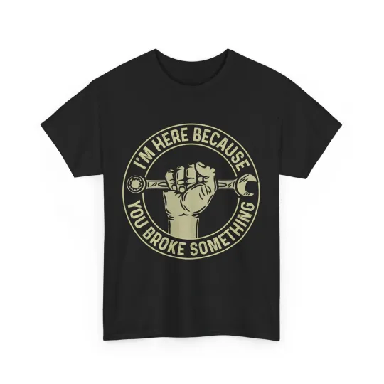 Discover Mechanic T-Shirt, I'm Here Because You Broke Something Handyman Men Shirt