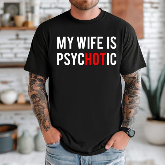 My Wife Is Psychotic T-Shirt, Funny Husband Gift, Valentines Day Shirt, Fathers Day Gift