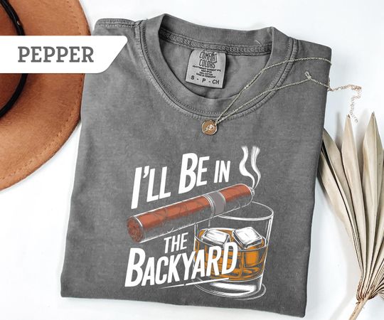 Discover Funny Cigar Whiskey T-Shirt,I'll Be in the Backyard Tee,Men's Backyard BBQ Shirt,Whiskey & Cigar Lover Gift,Father's Day Gift