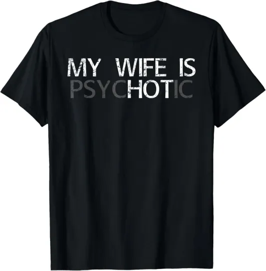 My Wife is Psychotic Adult Humor Graphic Novelty Sarcastic T-Shirt