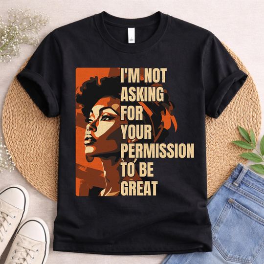 Discover Im Not Asking For Your Permission To Be Great Shirt, Black Queen Empowerment