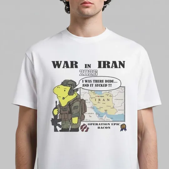 Discover War In Iran 2026 Operation Epic Bacon I Was There Dude And It Sucked T-Shirt