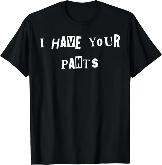 Discover I Have Your Pants Quote Meme T-Shirt