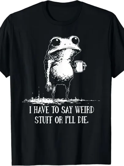 Discover I Have to Say Weird Stuff Or I'll Die Funny Saying Frog Meme T-Shirt