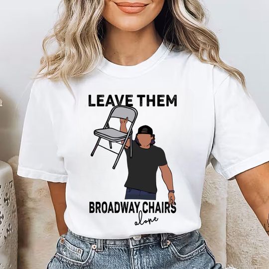 Discover Leave Them Broadway Chairs Alone T-Shirt: Country Music Fan Gift