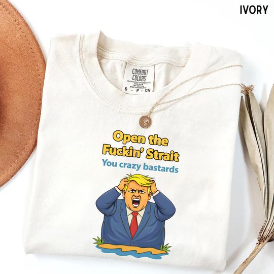 Discover Open the Fucking Strait, You crazy bastards I, Trump satire, Trump shirt