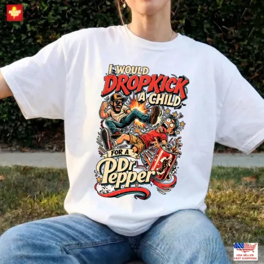 Discover I Would Dropkick a Child for a Dr Pepper T-Shirt