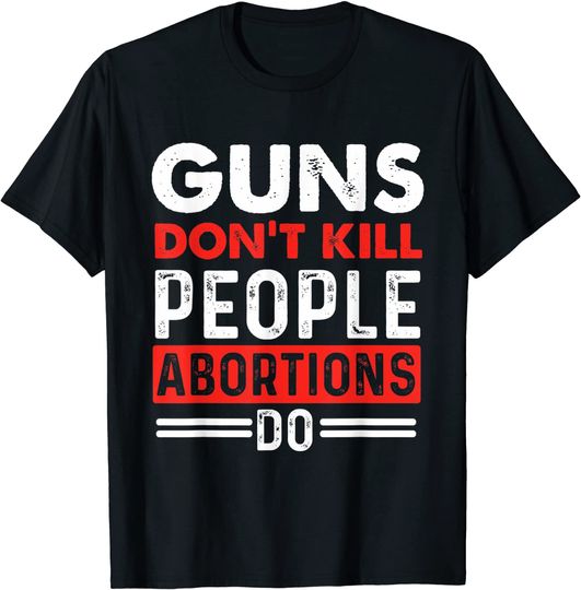 Guns Don't Kill People Abortions Do - Pro-Life Anti-Abortion T-Shirt