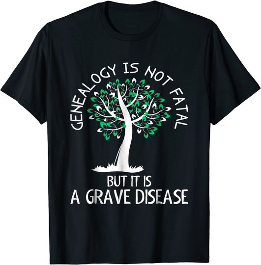 Genealogy Is Not Fatal But It Is A Grave Disease Tshirt