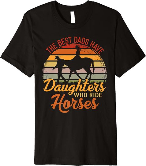 The Best Dads Have Daughters Who ride horses father's day Premium T-Shirt