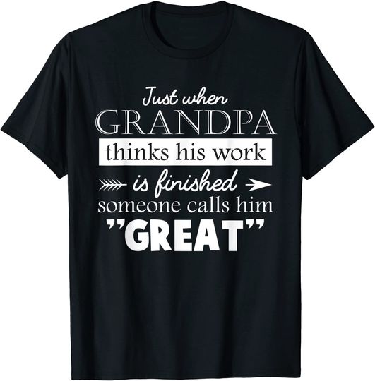 Men's T Shirt Just When Grandpa Thinks His Work Is Finished Someone Calls Him Great