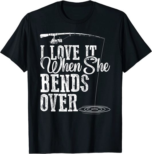 I Love It When She Bends Over - Humorous Fishing T-Shirt