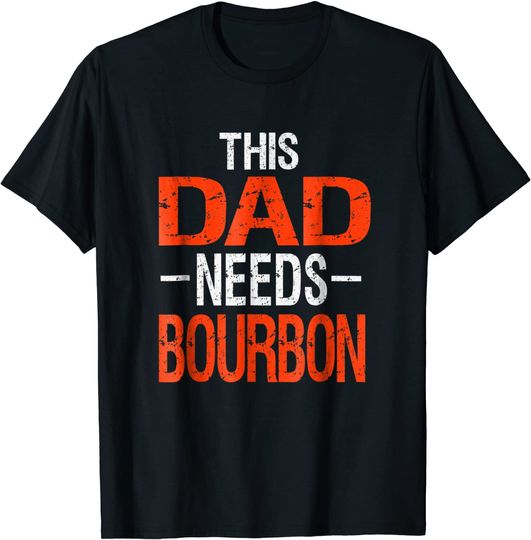 Dad Needs Bourbon Shirt Drinking Whiskey Gift Tshirt