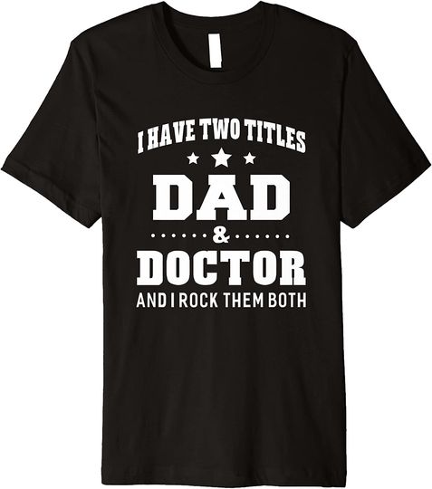I Have Two Titles Dad & Doctor T-Shirt Men Gifts Idea