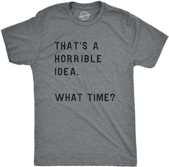 Discover Mens Thats A Horrible Idea What Time T Shirt Funny Drinking Sarcastic Humor Tee