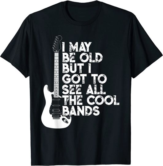 I May Be Old But I Got To See All The Cool Bands T-Shirt