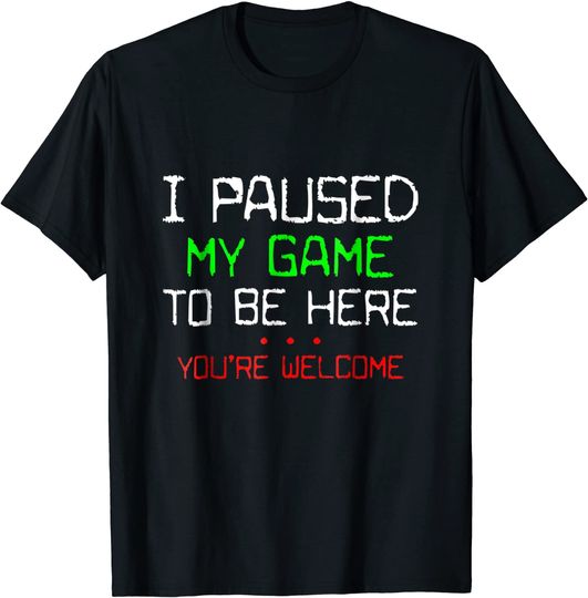 I Paused My Game To Be Here Funny Video Gamer T-Shirt