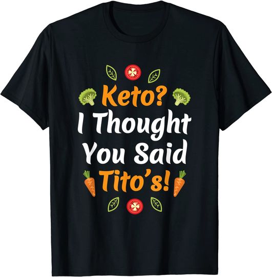 Keto? I Thought You Said Tito's! Funny Diet Quote Humor Gift T-Shirt