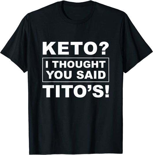 Keto I Thought You Said Tito's TShirt T-Shirt
