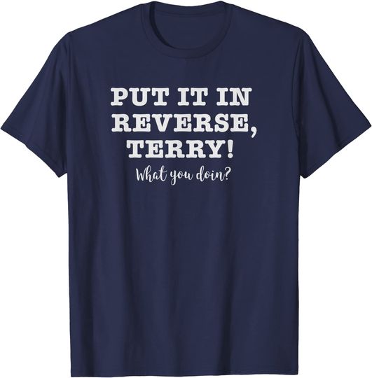 Discover Put It In Reverse, Terry! Back It Up What You Doing? T-Shirt