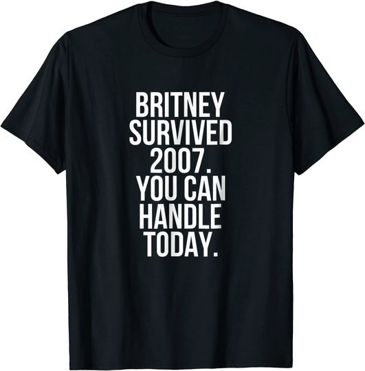 Britney Survived 2007 You Can Handle Today T-Shirt