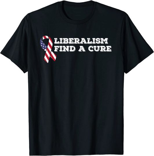 Liberalism Find A Cure Conservative T Shirt For Republicans
