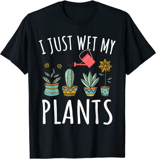 I Just Wet My Plants Gardening Shirt Funny Gardener Gifts T-Shirt