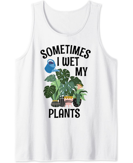 Sometimes I Wet My Plants Crazy Plant Lover Tank Top